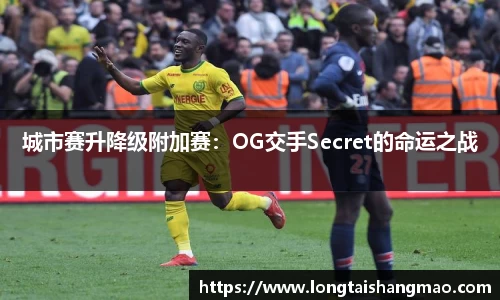 城市赛升降级附加赛：OG交手Secret的命运之战