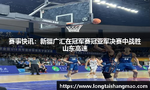 赛事快讯：新疆广汇在冠军赛冠亚军决赛中战胜山东高速