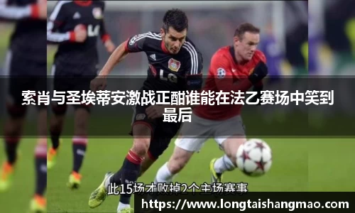 索肖与圣埃蒂安激战正酣谁能在法乙赛场中笑到最后